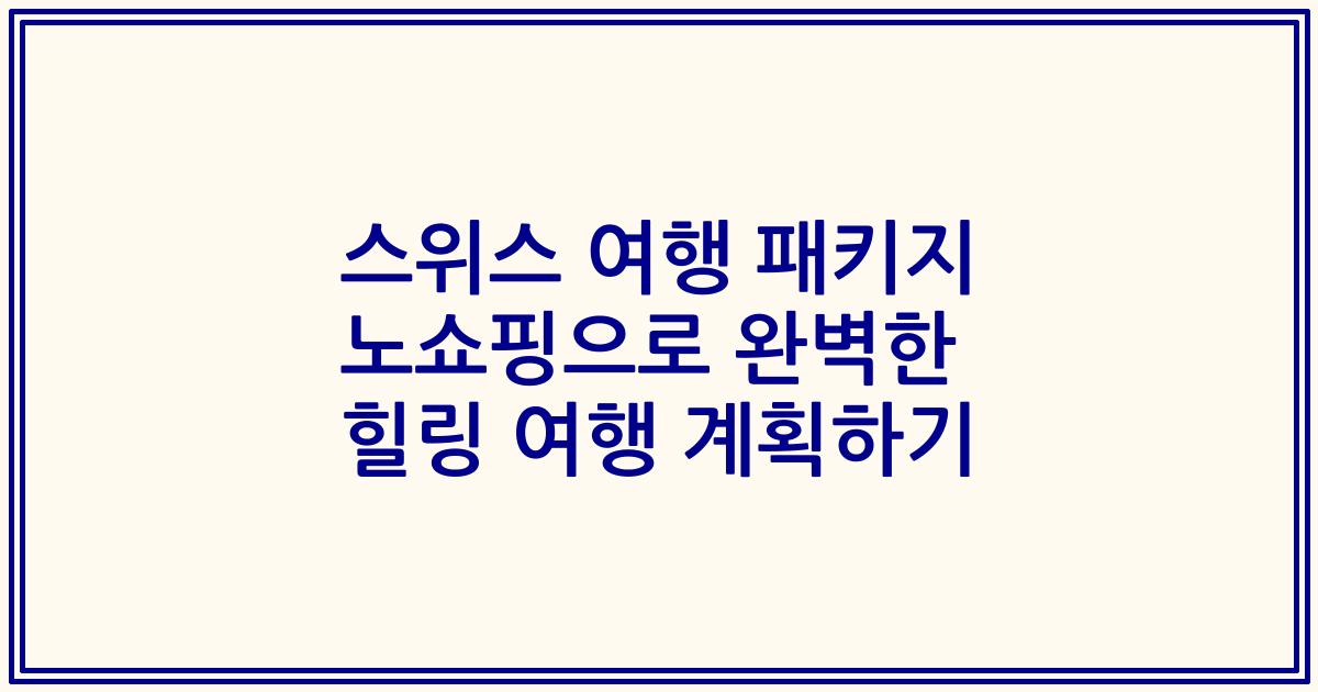 스위스 여행 패키지 노쇼핑으로 완벽한 힐링 여행 계획하기