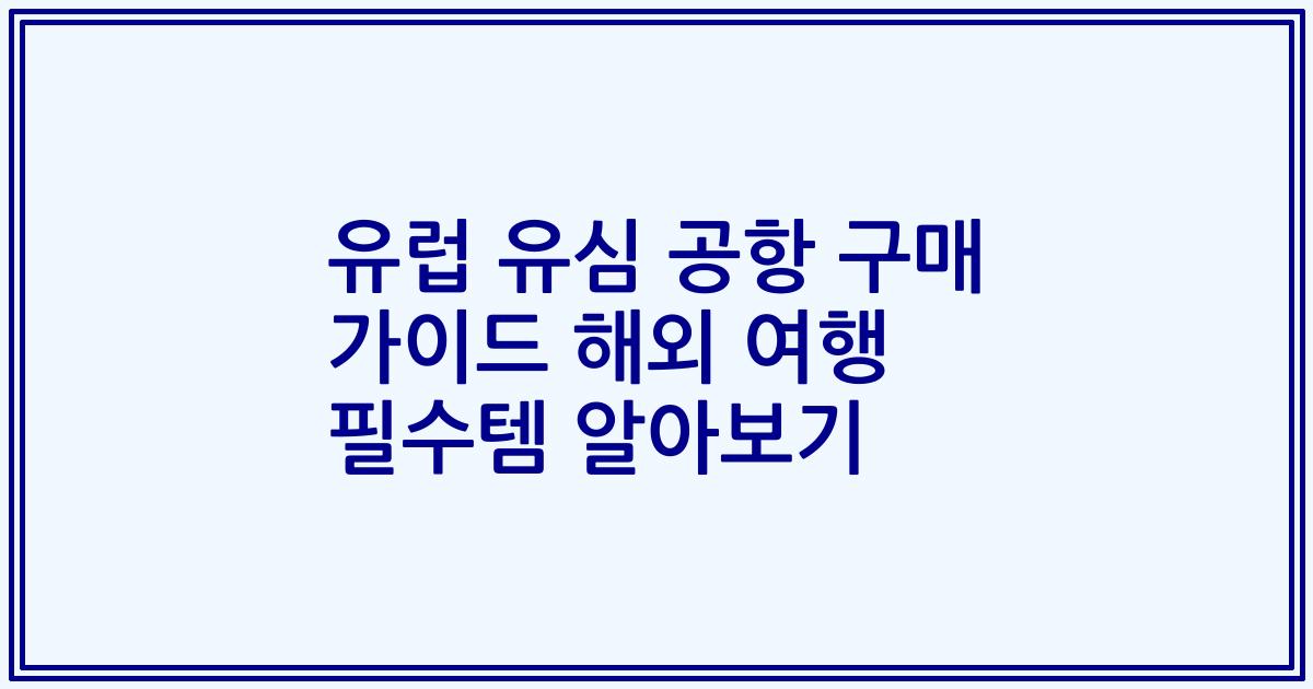 유럽 유심 공항 구매 가이드 해외 여행 필수템 알아보기