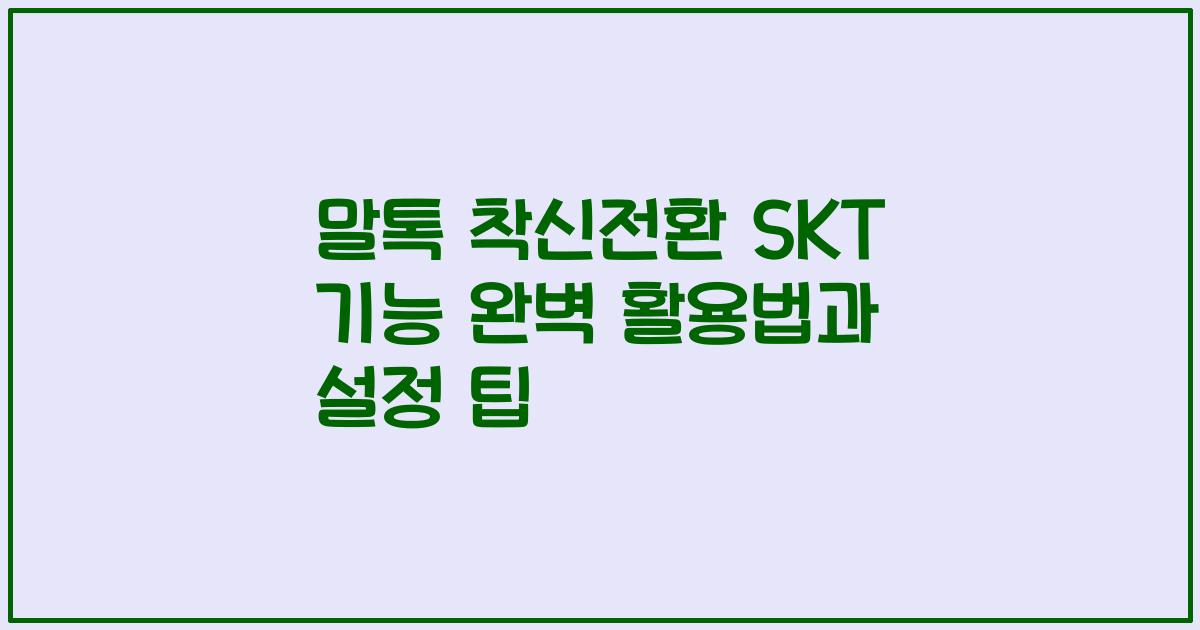 말톡 착신전환 SKT 기능 완벽 활용법과 설정 팁
