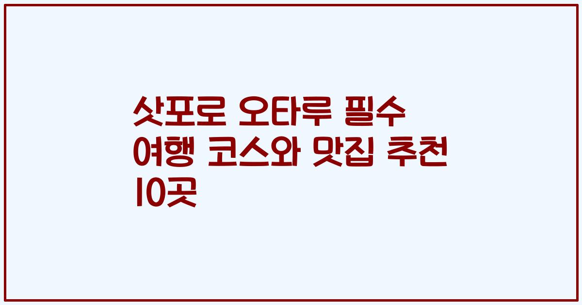 삿포로 오타루 필수 여행 코스와 맛집 추천 10곳