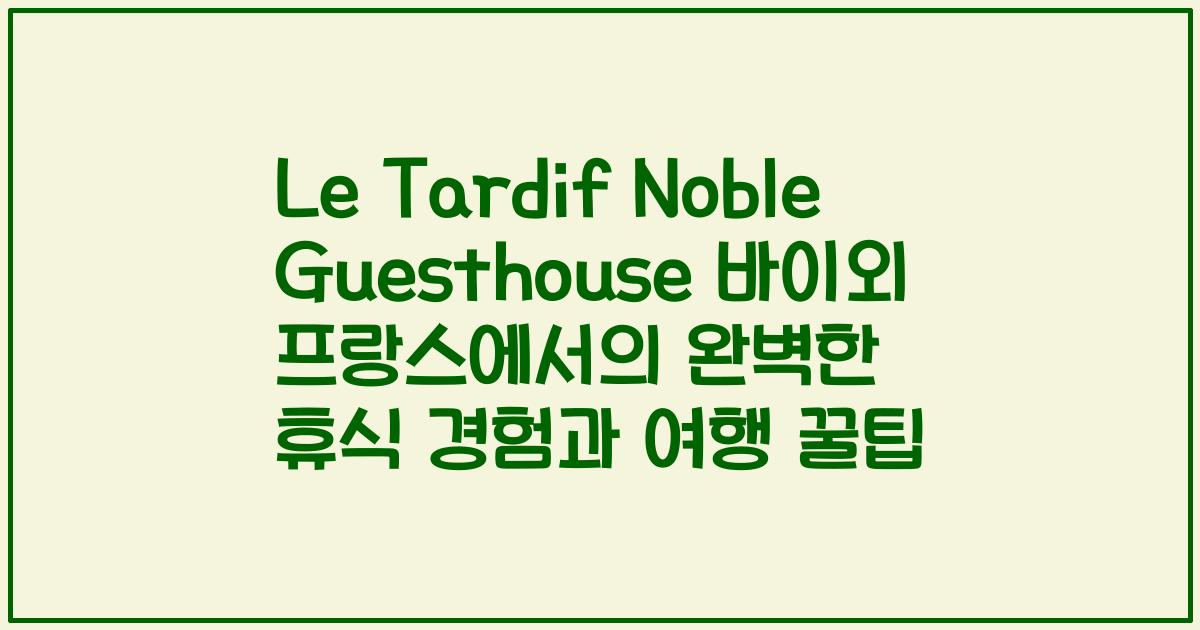 Le Tardif Noble Guesthouse 바이외 프랑스에서의 완벽한 휴식 경험과 여행 꿀팁