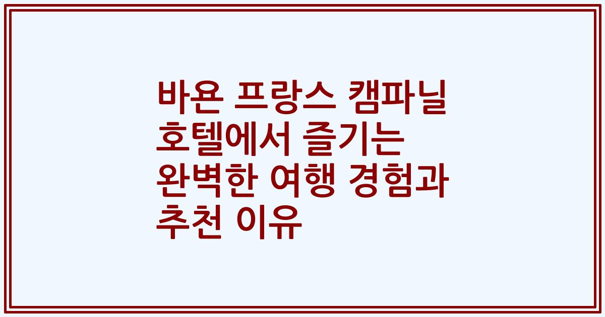 바욘 프랑스 캠파닐 호텔에서 즐기는 완벽한 여행 경험과 추천 이유