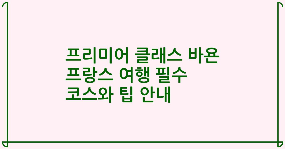 프리미어 클래스 바욘 프랑스 여행 필수 코스와 팁 안내