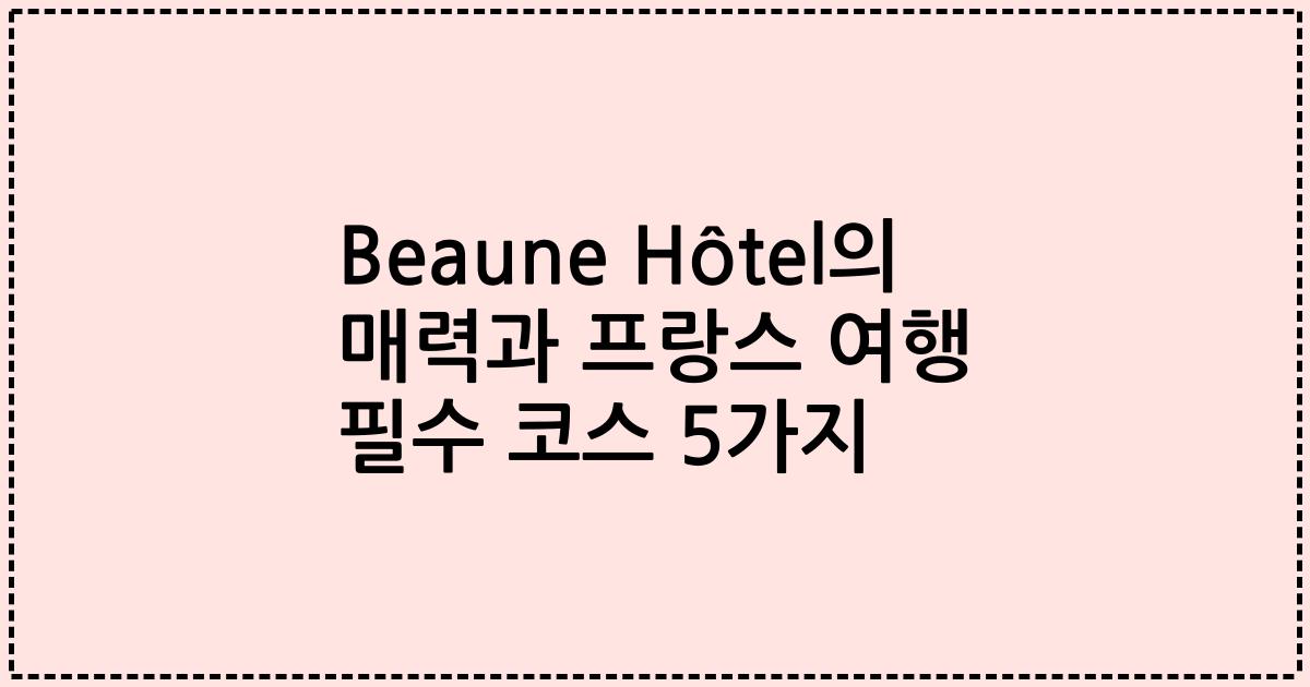Beaune Hôtel의 매력과 프랑스 여행 필수 코스 5가지