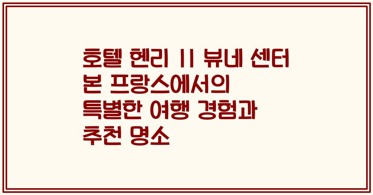 호텔 헨리 II 뷰네 센터 본 프랑스에서의 특별한 여행 경험과 추천 명소