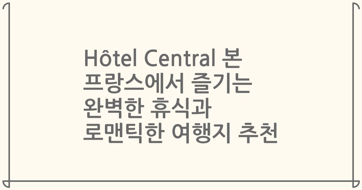 Hôtel Central 본 프랑스에서 즐기는 완벽한 휴식과 로맨틱한 여행지 추천