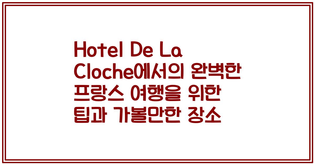 Hotel De La Cloche에서의 완벽한 프랑스 여행을 위한 팁과 가볼만한 장소