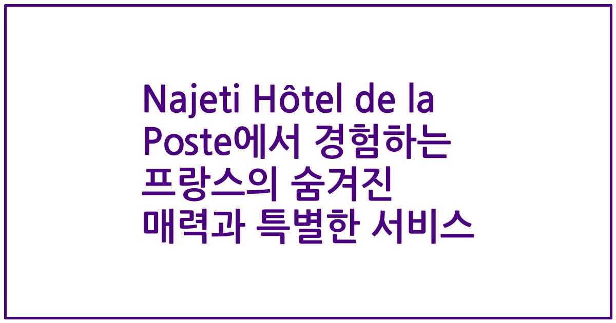 Najeti Hôtel de la Poste에서 경험하는 프랑스의 숨겨진 매력과 특별한 서비스