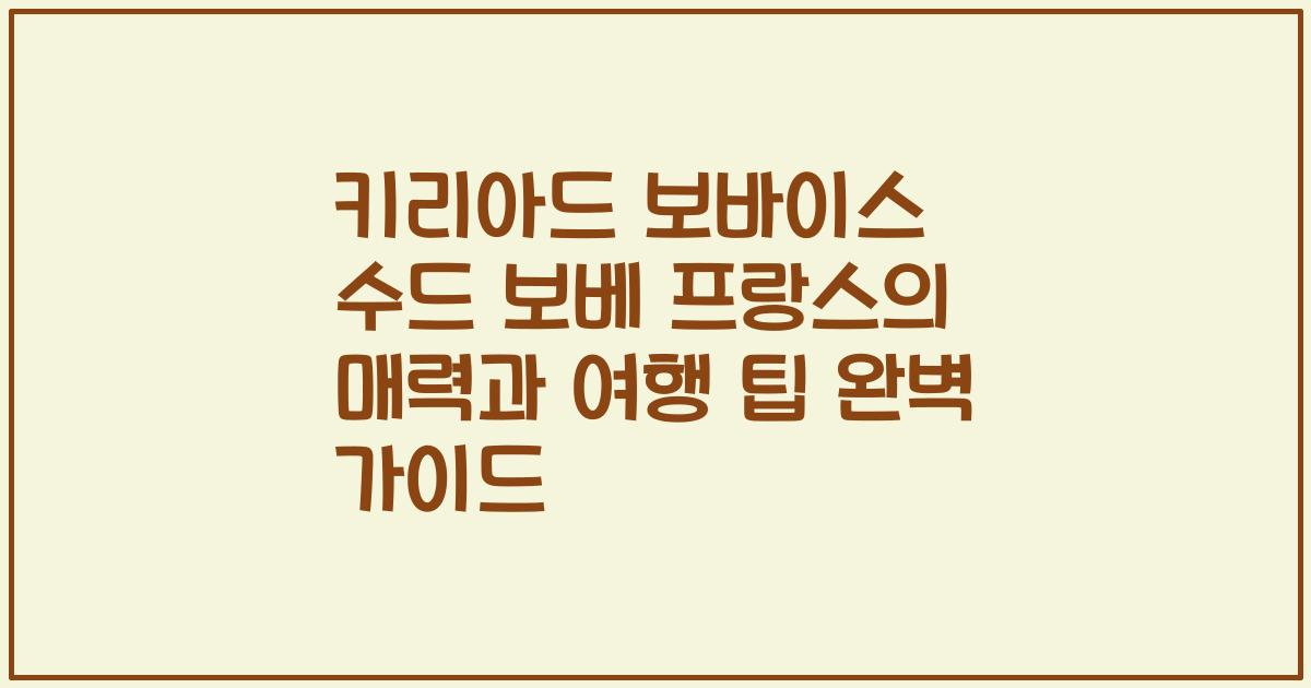 키리아드 보바이스 수드 보베 프랑스의 매력과 여행 팁 완벽 가이드