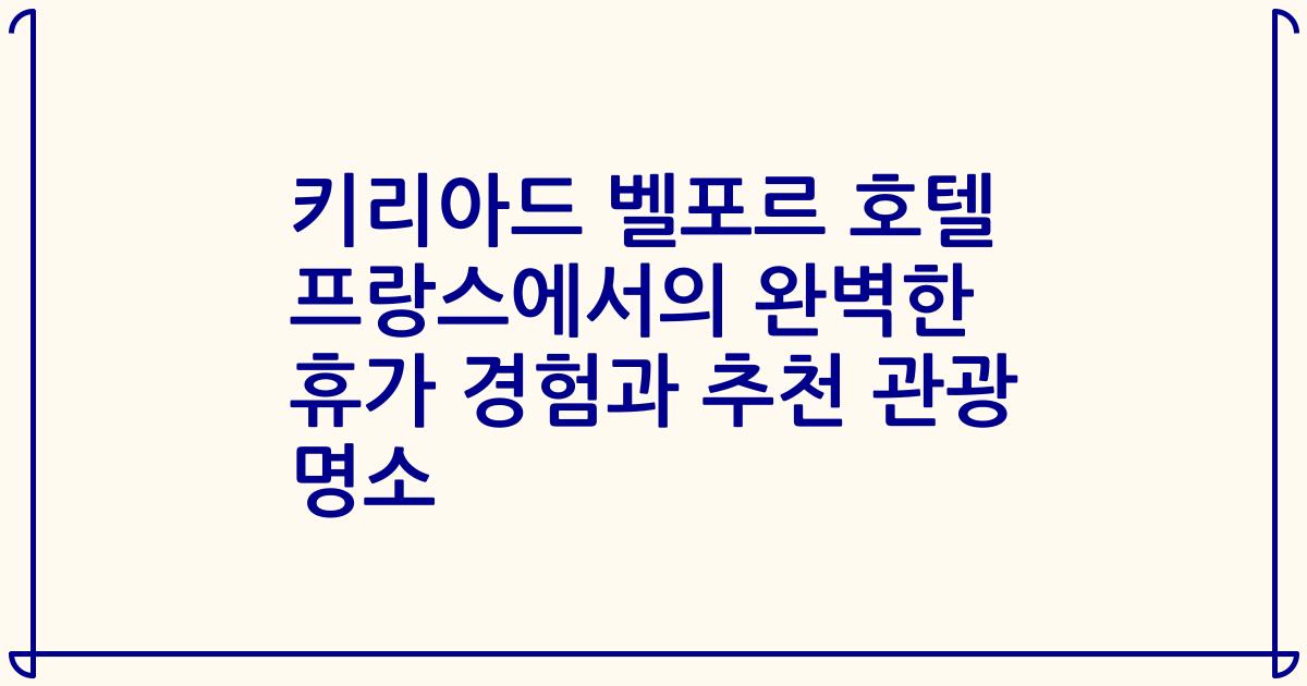키리아드 벨포르 호텔 프랑스에서의 완벽한 휴가 경험과 추천 관광 명소