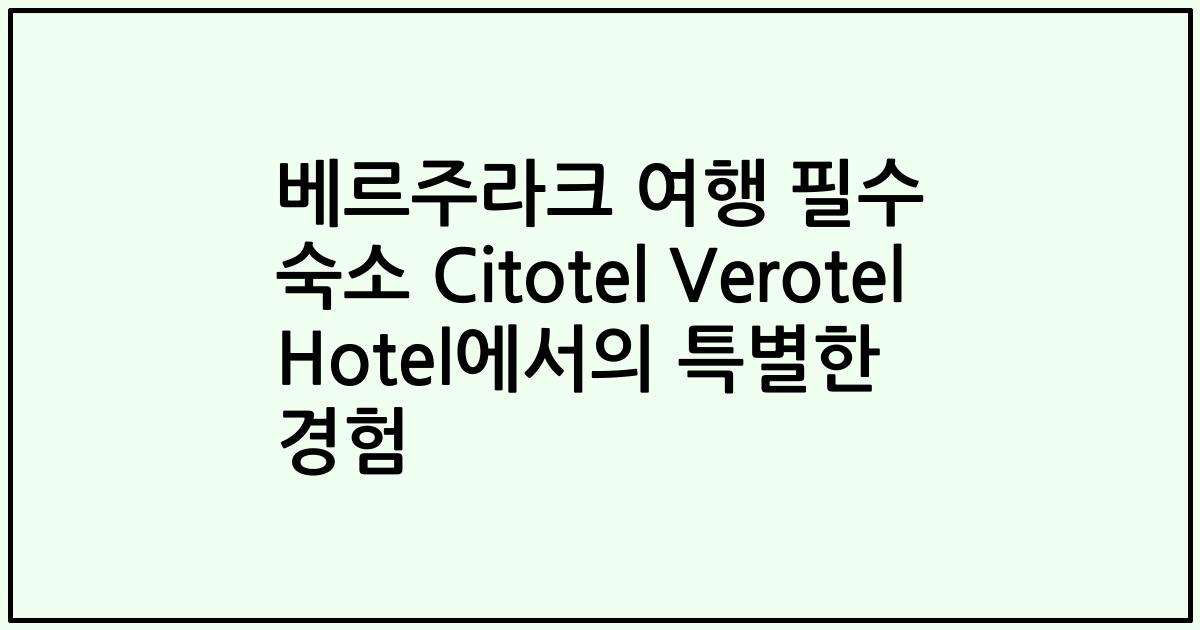 베르주라크 여행 필수 숙소 Citotel Verotel Hotel에서의 특별한 경험