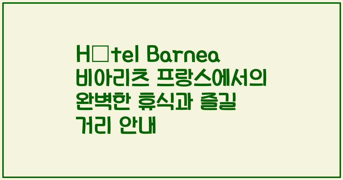 Hôtel Barnea 비아리츠 프랑스에서의 완벽한 휴식과 즐길 거리 안내