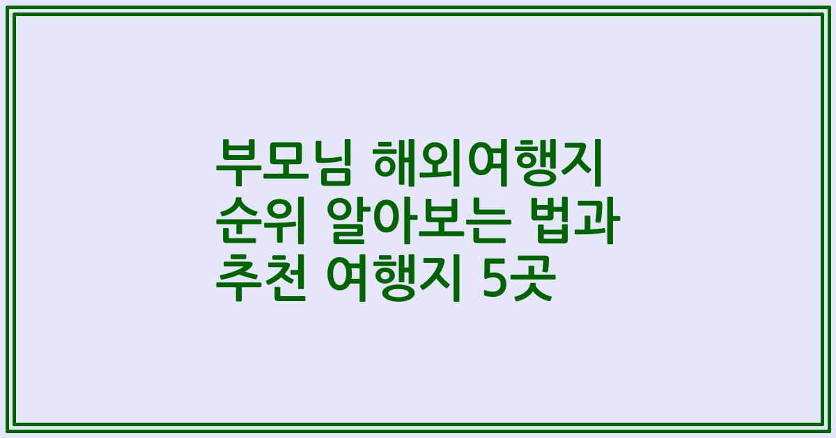 부모님 해외여행지 순위 알아보는 법과 추천 여행지 5곳