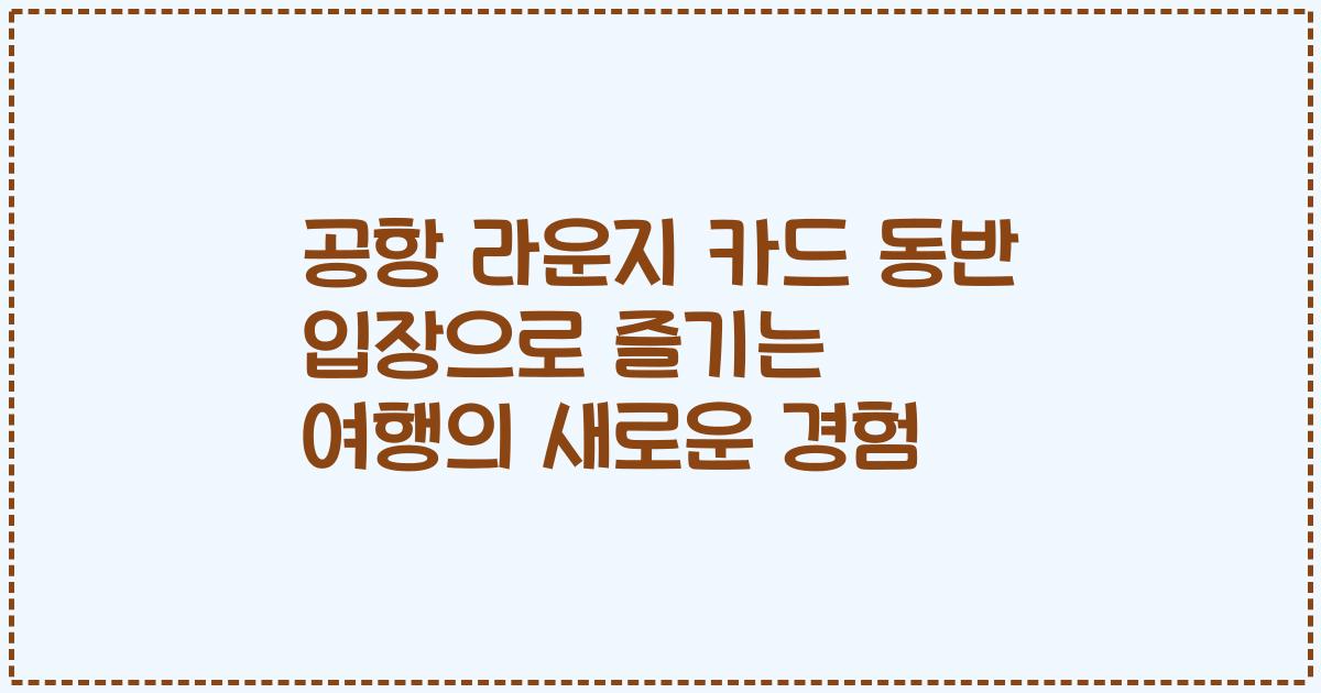 공항 라운지 카드 동반 입장으로 즐기는 여행의 새로운 경험