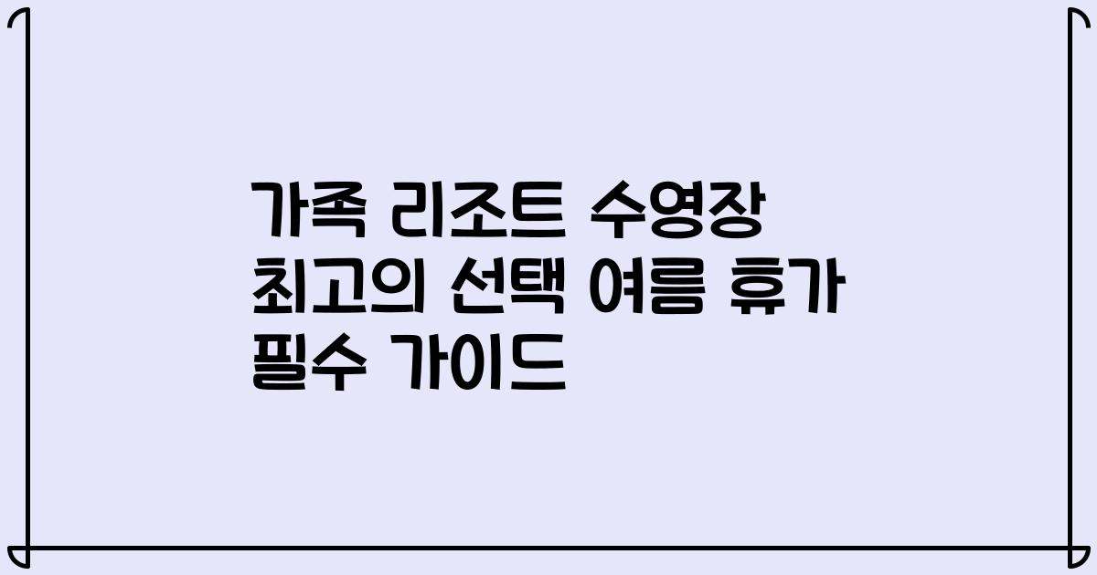 가족 리조트 수영장 최고의 선택 여름 휴가 필수 가이드