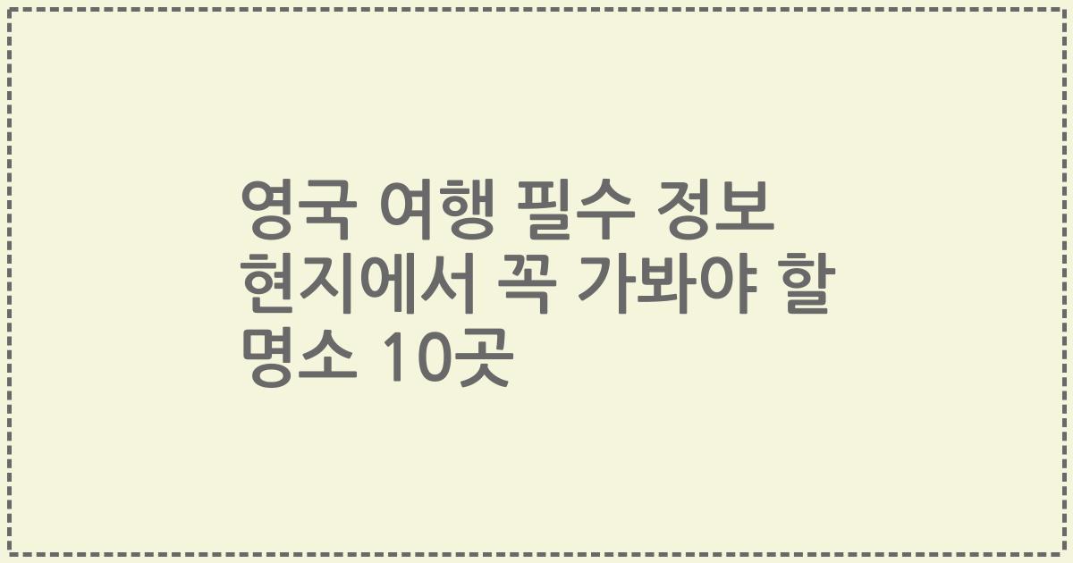 영국 여행 필수 정보 현지에서 꼭 가봐야 할 명소 10곳
