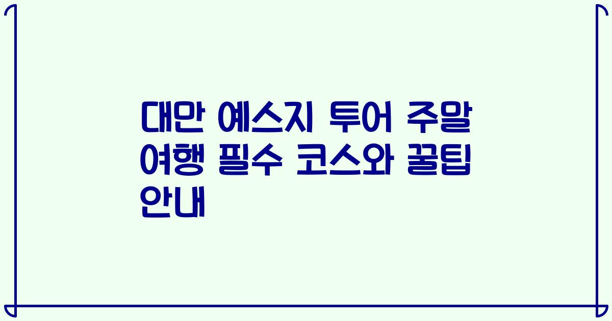 대만 예스지 투어 주말 여행 필수 코스와 꿀팁 안내