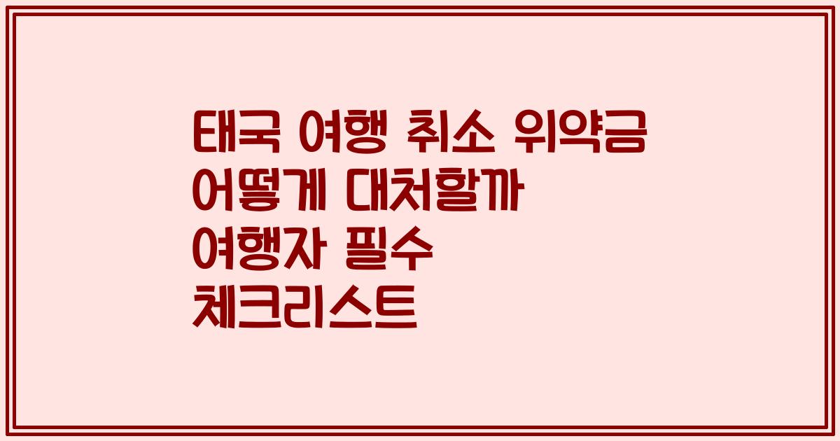 태국 여행 취소 위약금 어떻게 대처할까 여행자 필수 체크리스트