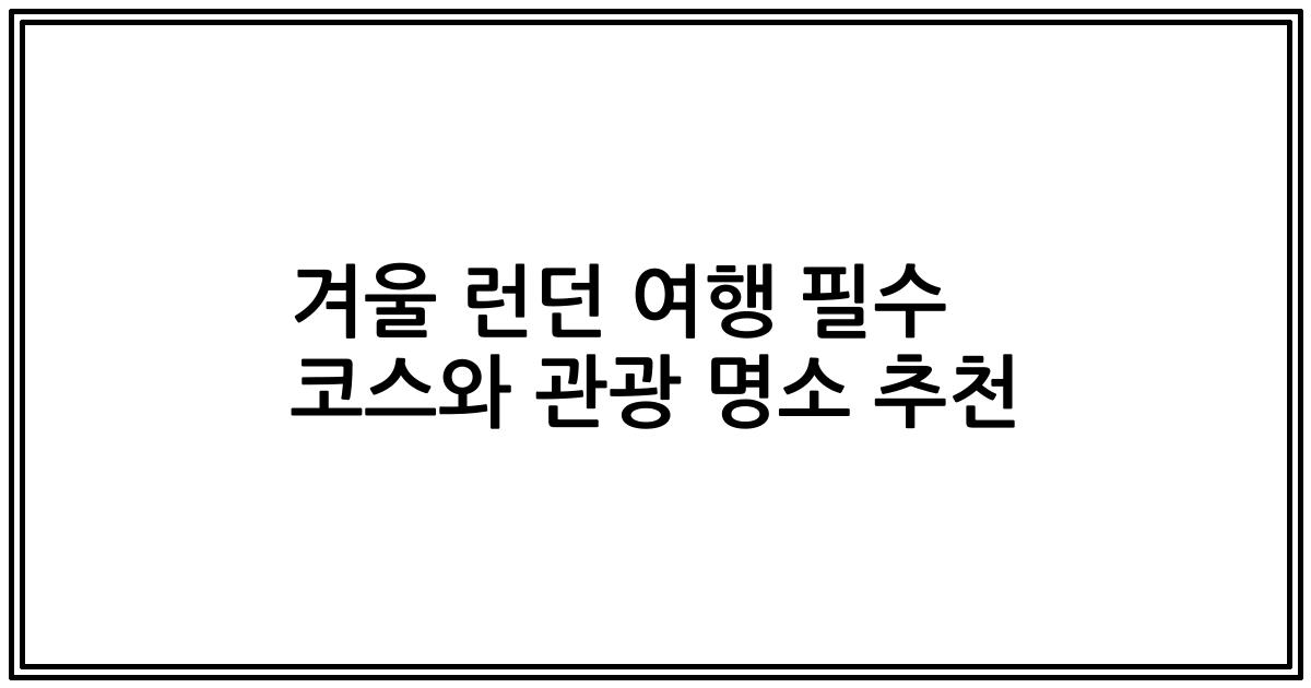겨울 런던 여행 필수 코스와 관광 명소 추천