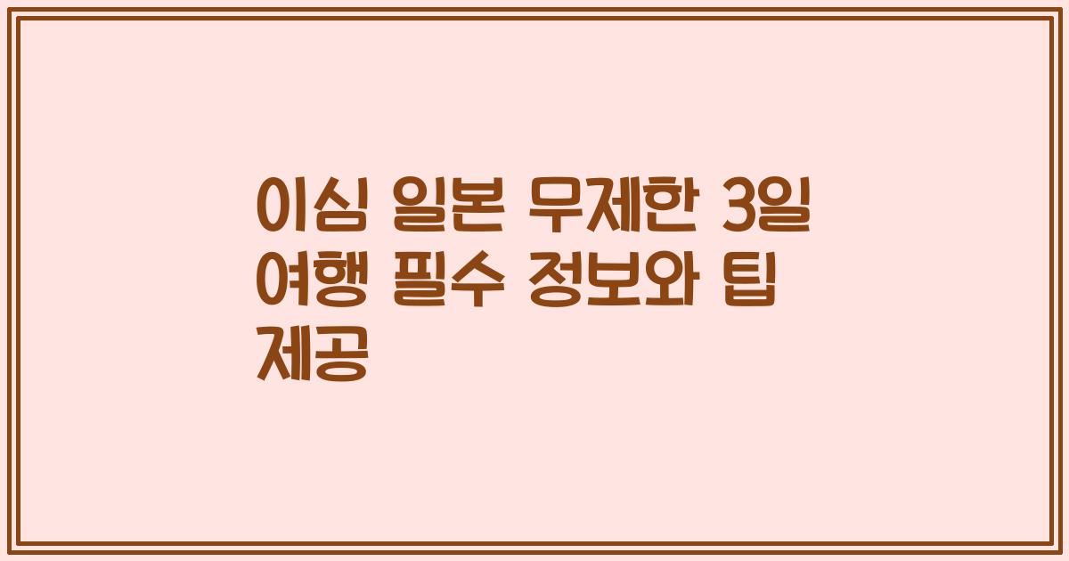 이심 일본 무제한 3일 여행 필수 정보와 팁 제공