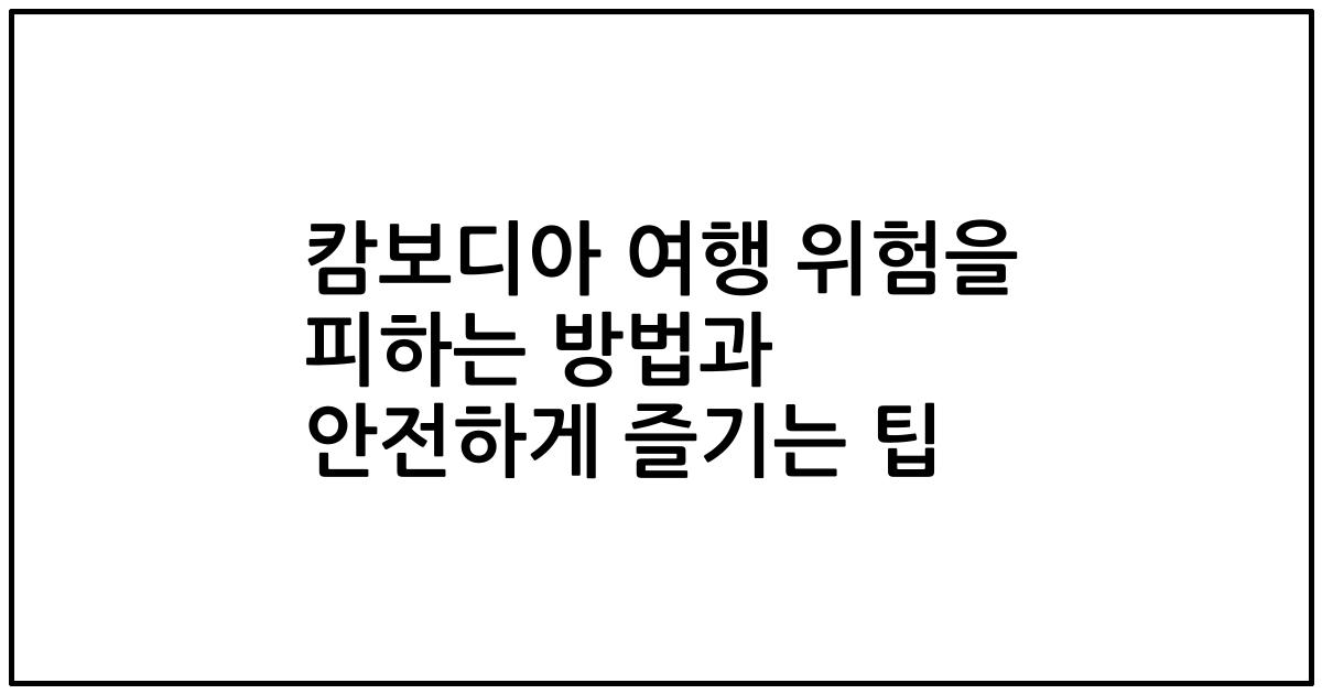 캄보디아 여행 위험을 피하는 방법과 안전하게 즐기는 팁