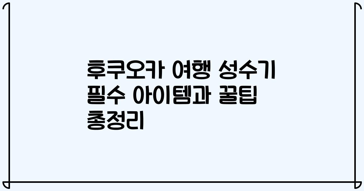 후쿠오카 여행 성수기 필수 아이템과 꿀팁 총정리