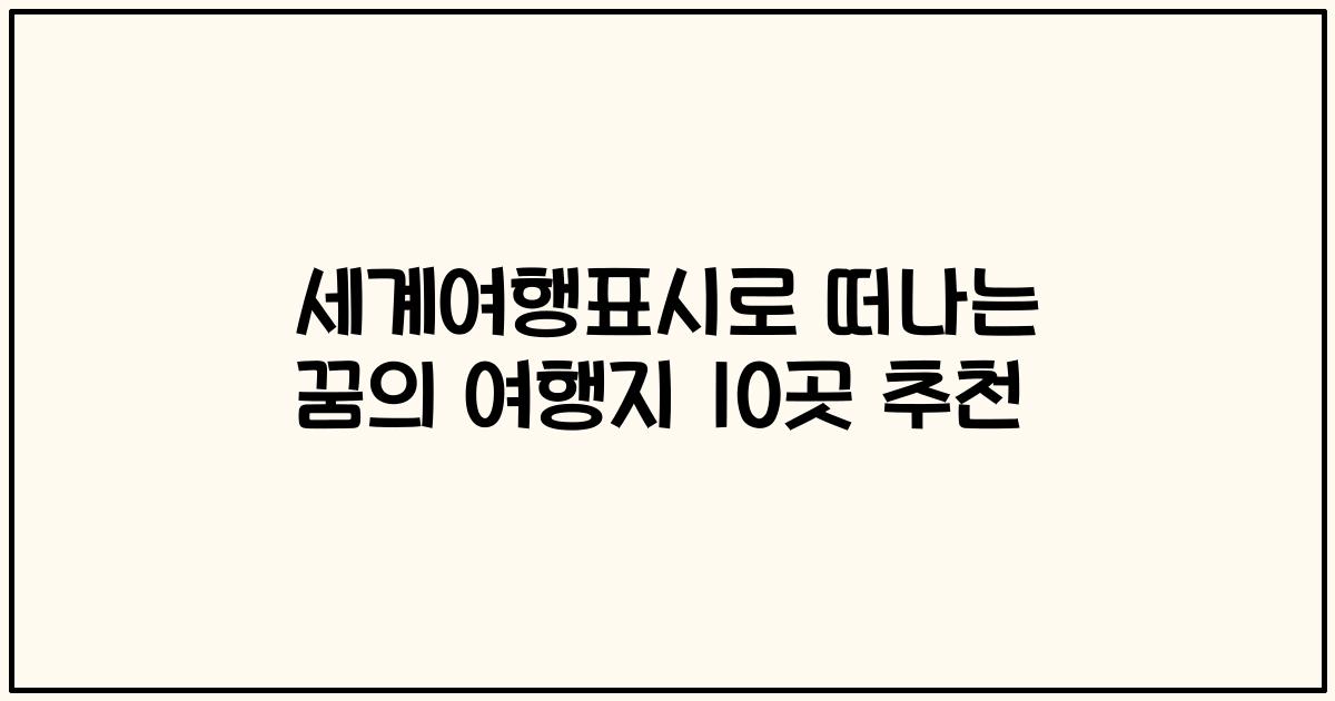 세계여행표시로 떠나는 꿈의 여행지 10곳 추천