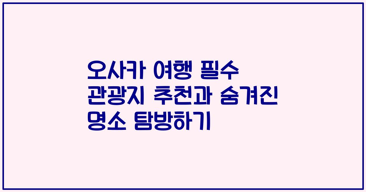 오사카 여행 필수 관광지 추천과 숨겨진 명소 탐방하기