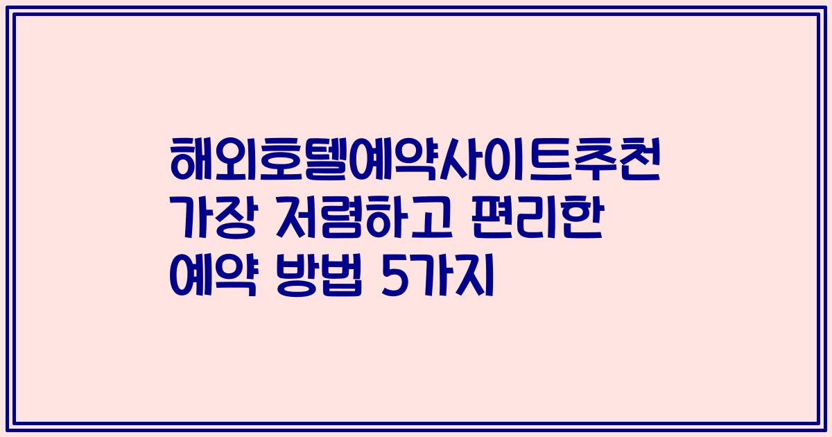 해외호텔예약사이트추천 가장 저렴하고 편리한 예약 방법 5가지