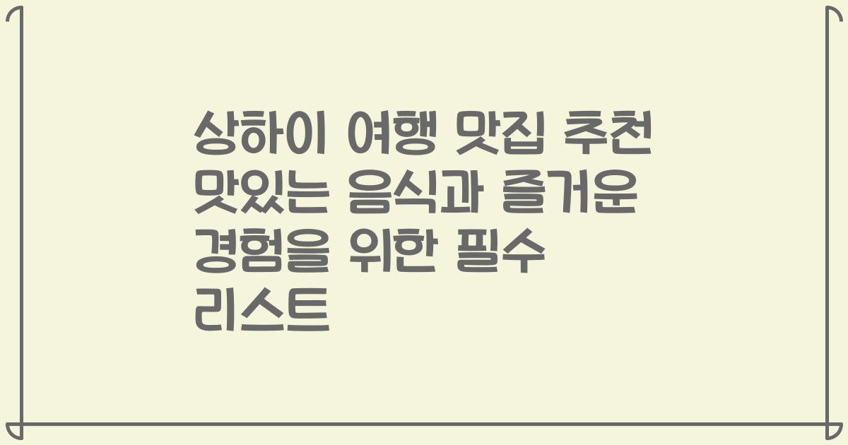 상하이 여행 맛집 추천 맛있는 음식과 즐거운 경험을 위한 필수 리스트