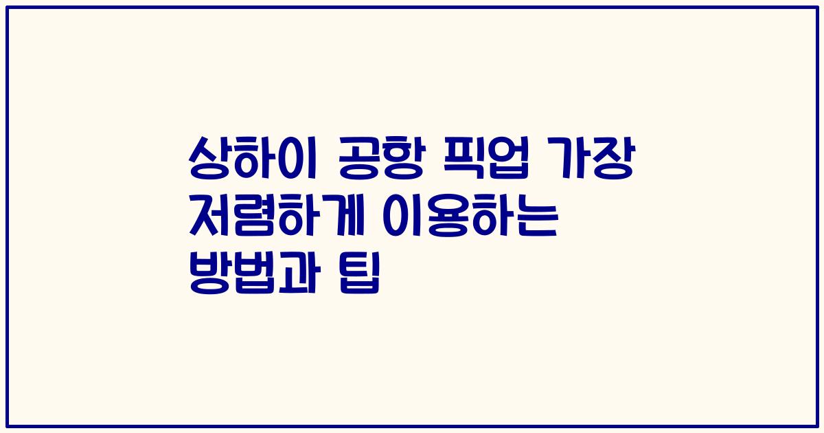 상하이 공항 픽업 가장 저렴하게 이용하는 방법과 팁