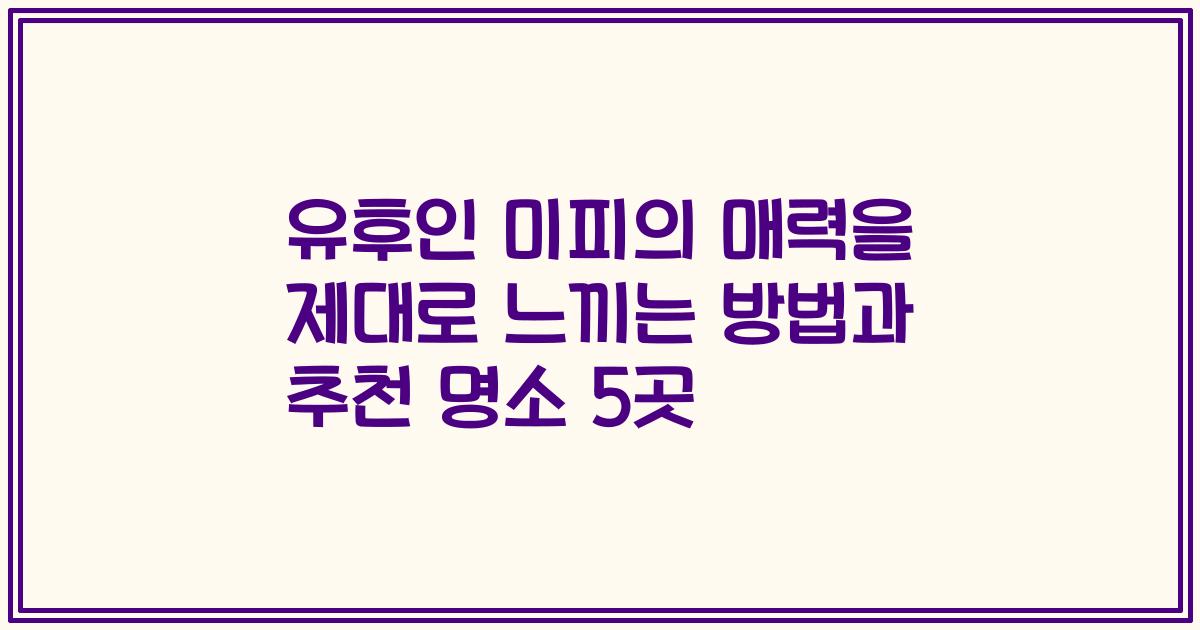 유후인 미피의 매력을 제대로 느끼는 방법과 추천 명소 5곳