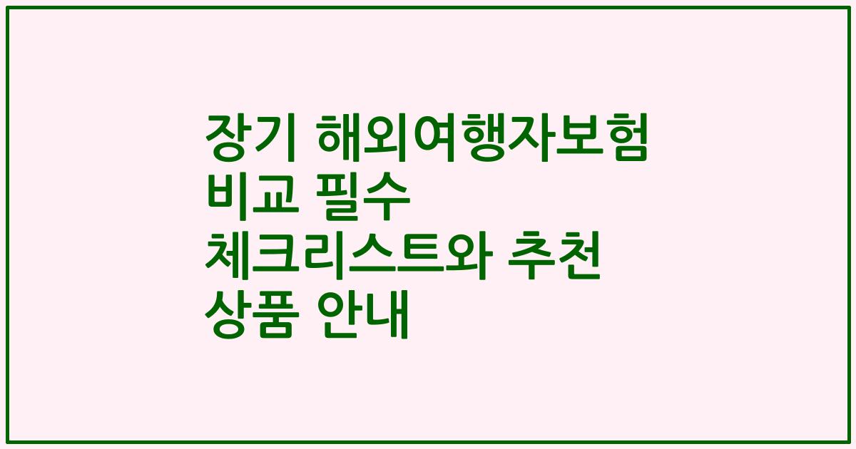장기 해외여행자보험 비교 필수 체크리스트와 추천 상품 안내