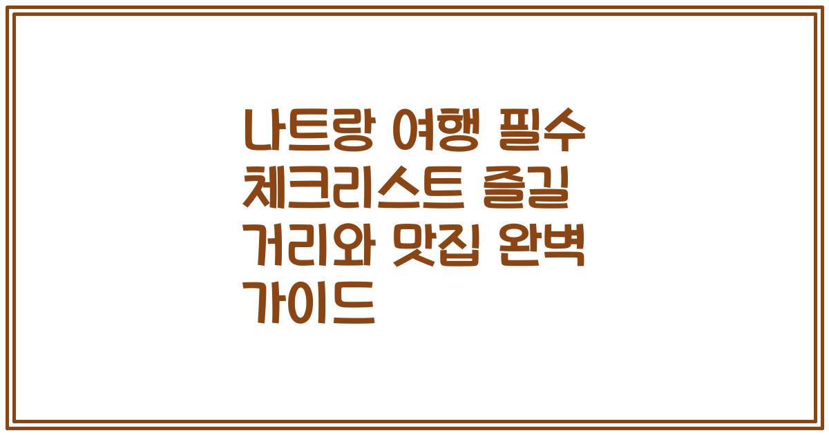 나트랑 여행 필수 체크리스트 즐길 거리와 맛집 완벽 가이드