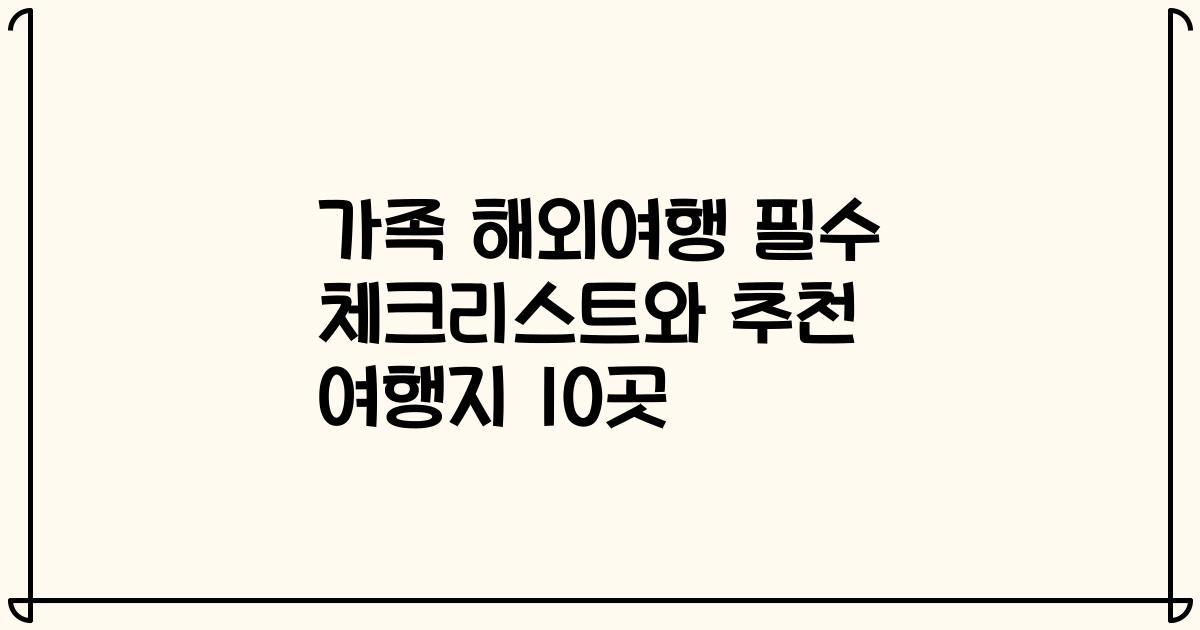 가족 해외여행 필수 체크리스트와 추천 여행지 10곳