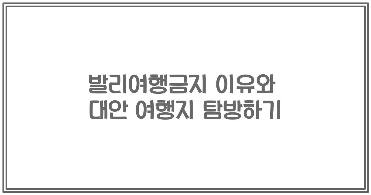 발리여행금지 이유와 대안 여행지 탐방하기