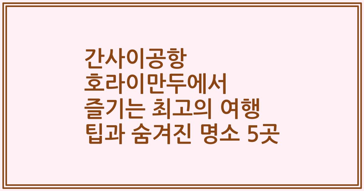 간사이공항 호라이만두에서 즐기는 최고의 여행 팁과 숨겨진 명소 5곳