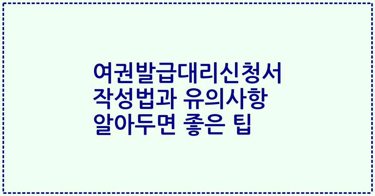 여권발급대리신청서 작성법과 유의사항 알아두면 좋은 팁