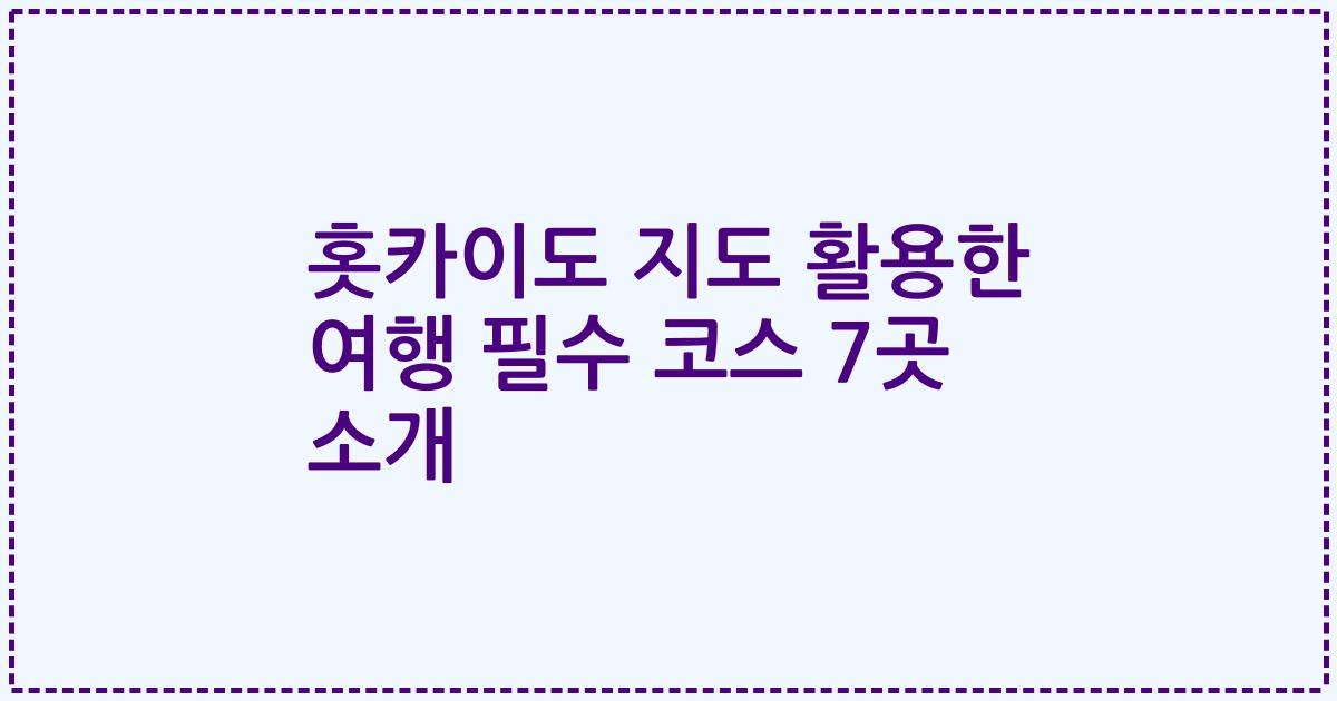홋카이도 지도 활용한 여행 필수 코스 7곳 소개