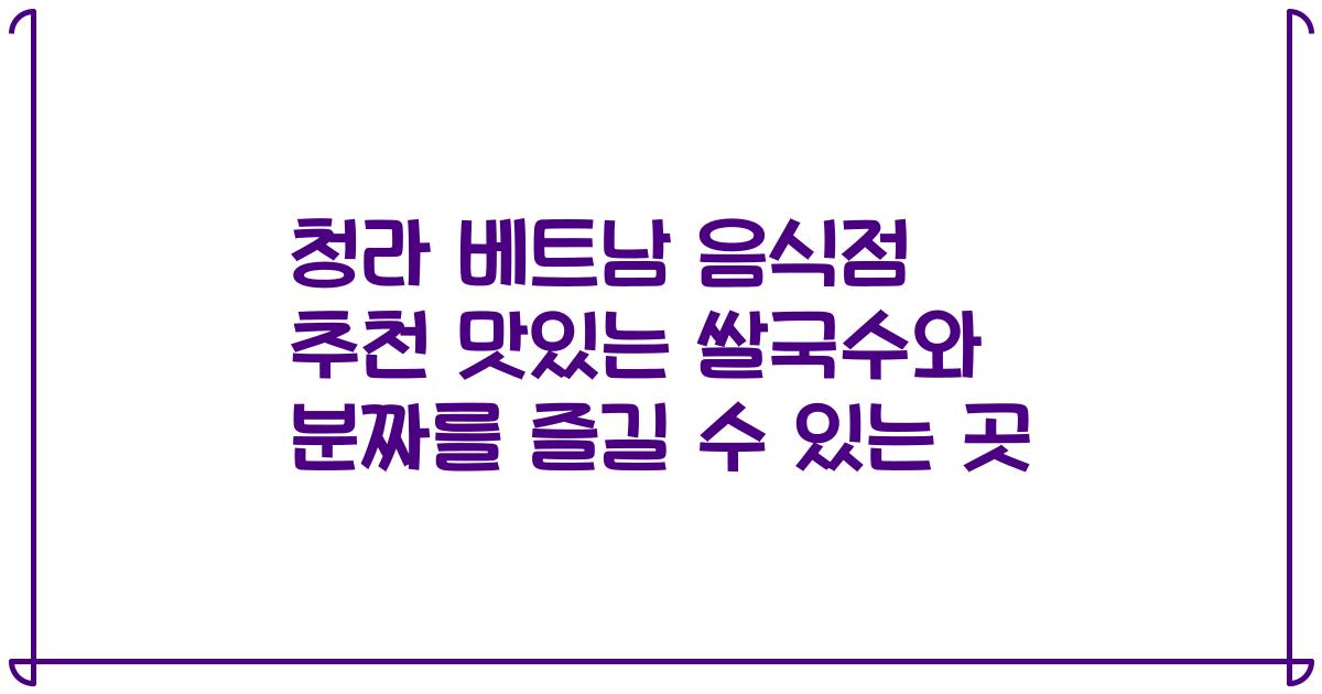 청라 베트남 음식점 추천 맛있는 쌀국수와 분짜를 즐길 수 있는 곳