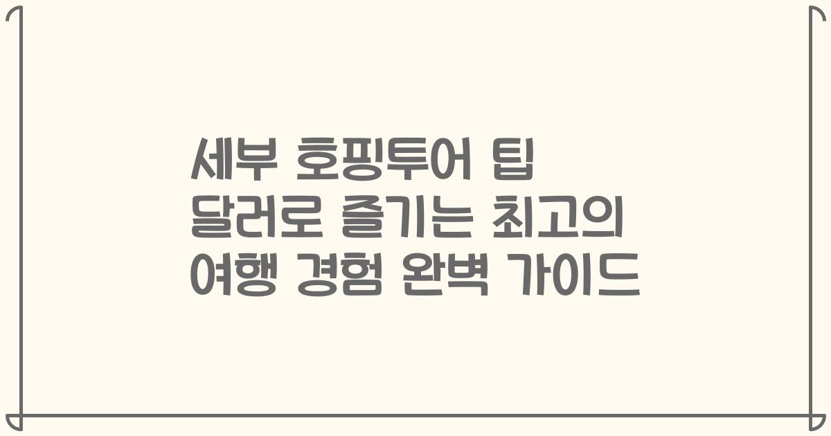 세부 호핑투어 팁 달러로 즐기는 최고의 여행 경험 완벽 가이드