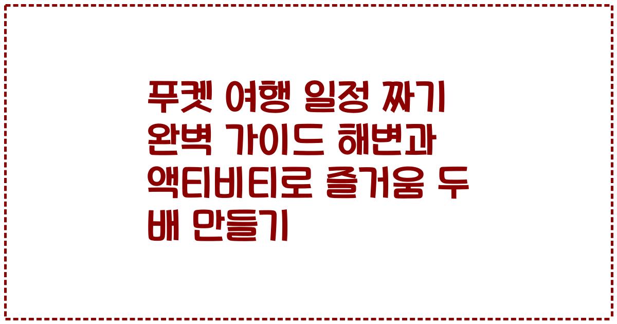 푸켓 여행 일정 짜기 완벽 가이드 해변과 액티비티로 즐거움 두 배 만들기