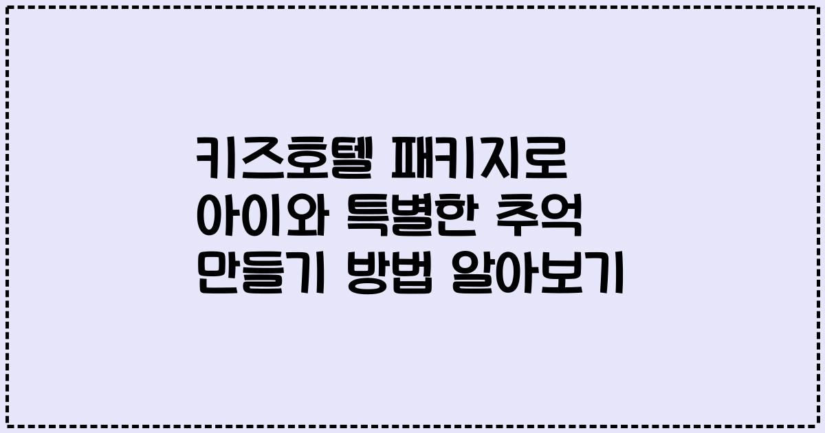 키즈호텔 패키지로 아이와 특별한 추억 만들기 방법 알아보기