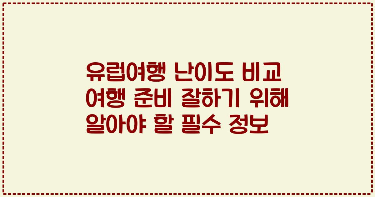 유럽여행 난이도 비교 여행 준비 잘하기 위해 알아야 할 필수 정보