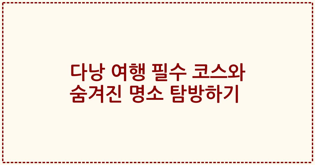 다낭 여행 필수 코스와 숨겨진 명소 탐방하기