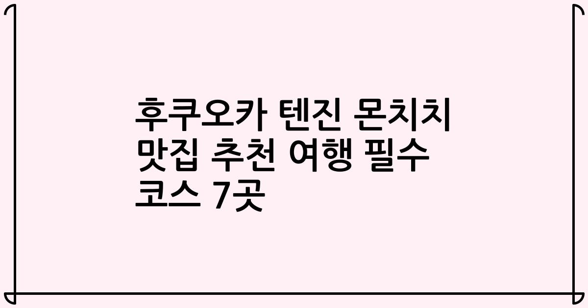 후쿠오카 텐진 몬치치 맛집 추천 여행 필수 코스 7곳