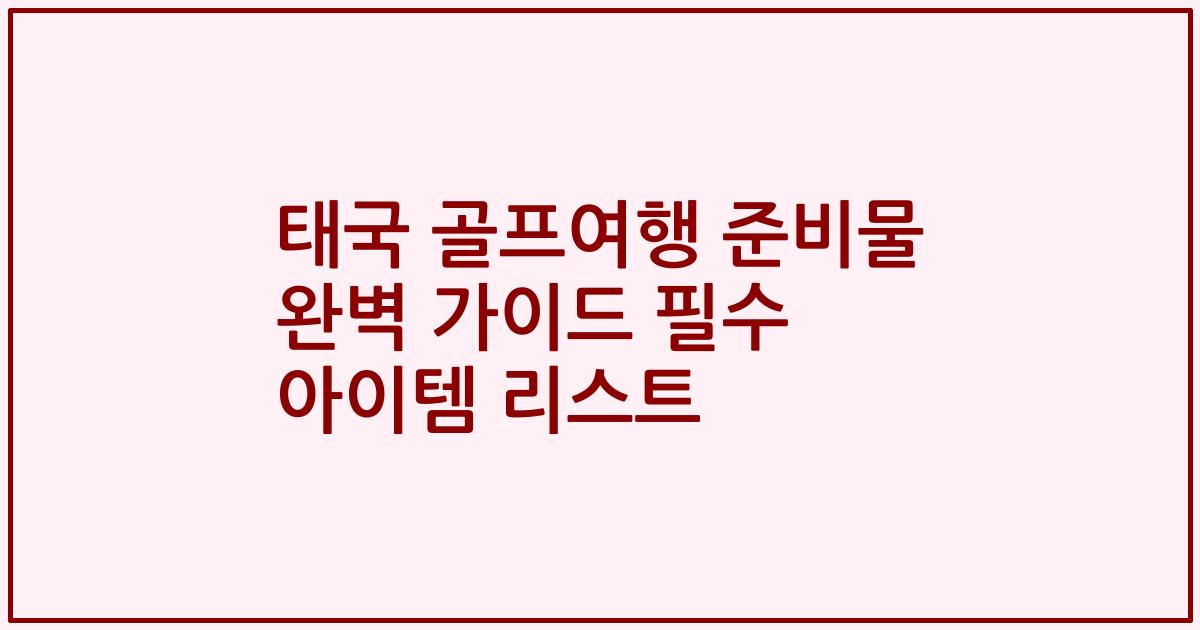 태국 골프여행 준비물 완벽 가이드 필수 아이템 리스트