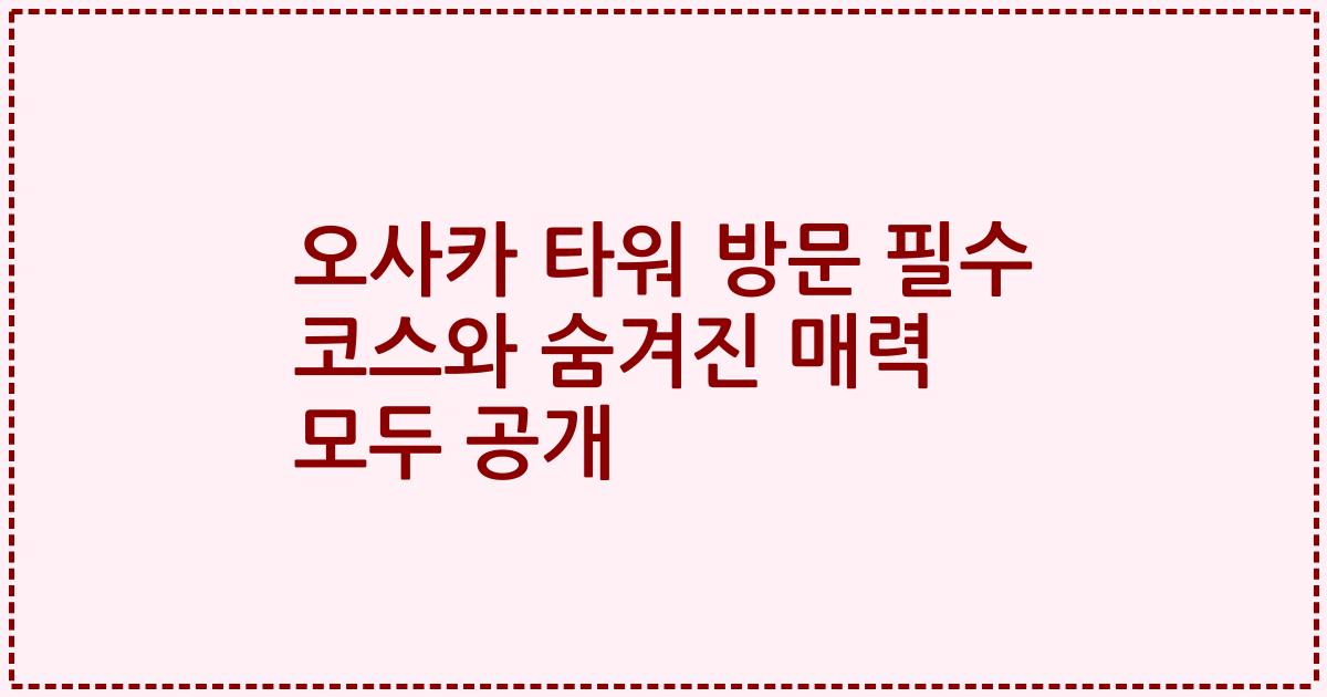 오사카 타워 방문 필수 코스와 숨겨진 매력 모두 공개