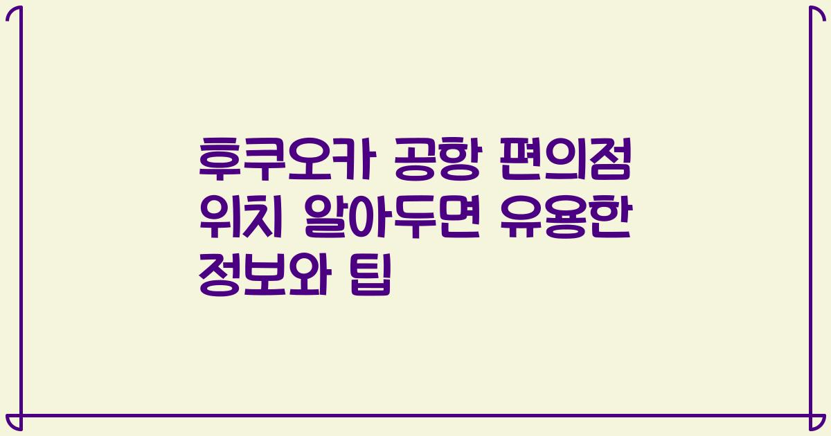 후쿠오카 공항 편의점 위치 알아두면 유용한 정보와 팁