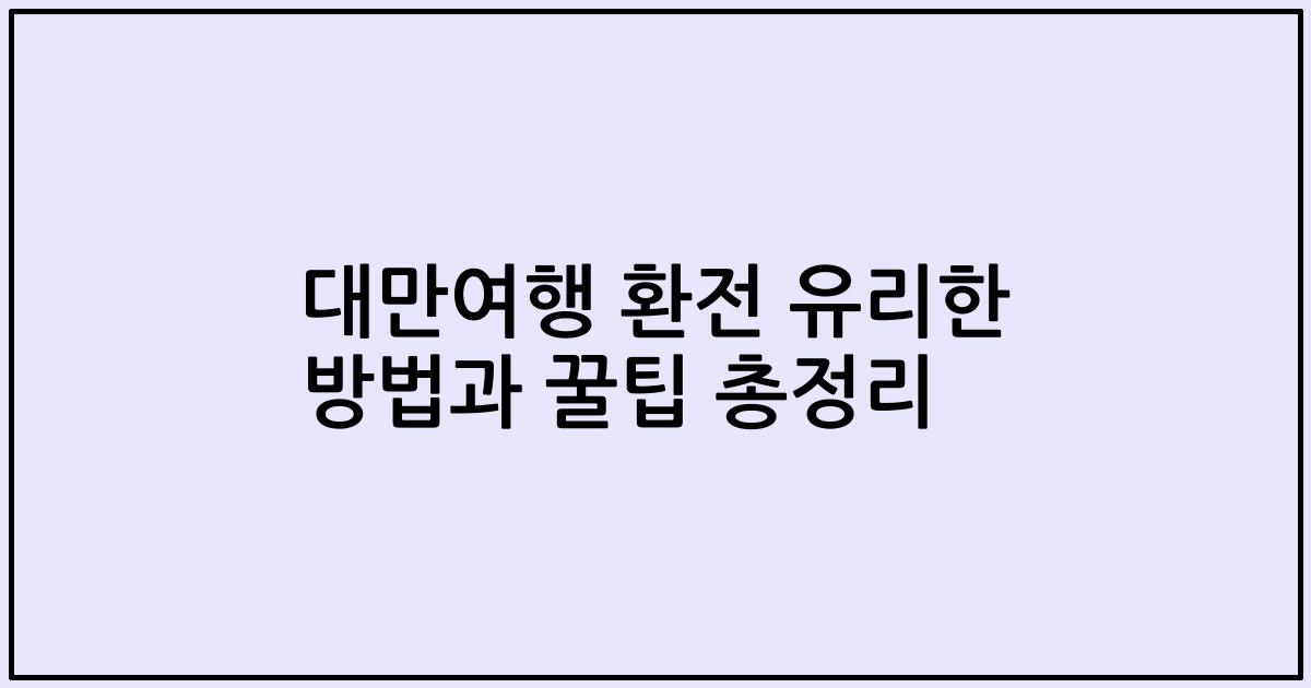 대만여행 환전 유리한 방법과 꿀팁 총정리